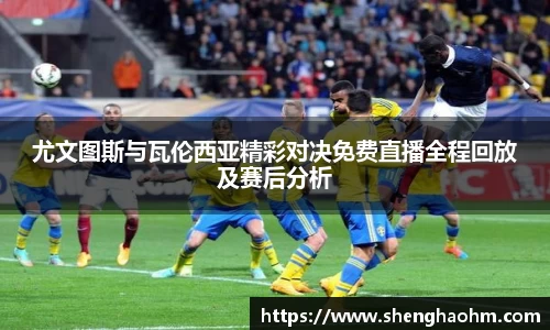 尤文图斯与瓦伦西亚精彩对决免费直播全程回放及赛后分析