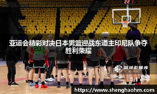 亚运会精彩对决日本男篮迎战东道主印尼队争夺胜利荣耀