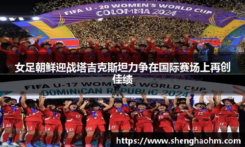 女足朝鲜迎战塔吉克斯坦力争在国际赛场上再创佳绩